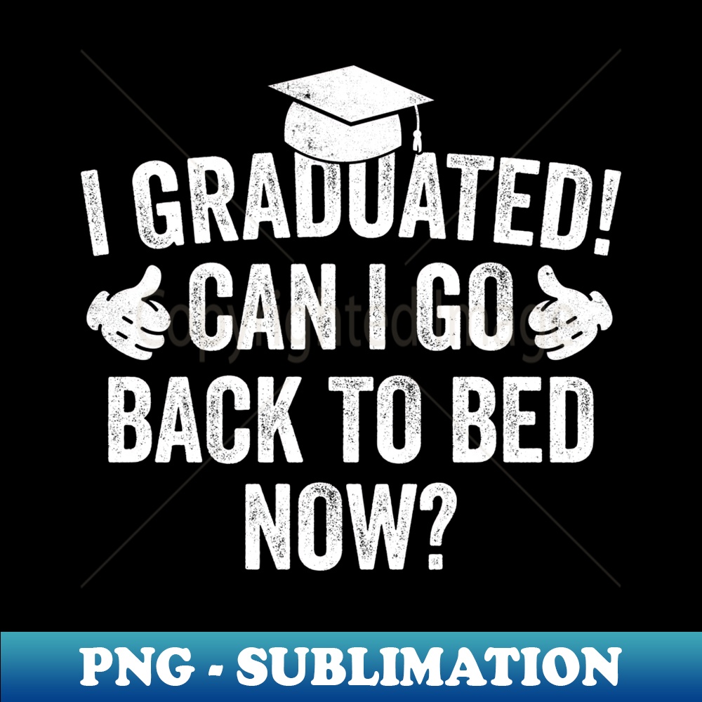 I Graduated Can I Go Back To Bed Now For Her Him 2024 - High-Resolution PNG Sublimation File
