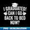 I Graduated Can I Go Back To Bed Now For Her Him 2024 - High-Resolution PNG Sublimation File