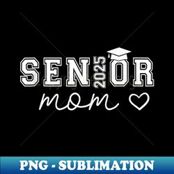 mom senior 2025 proud mom of a class of 2025 graduate - png transparent digital download file for sublimation