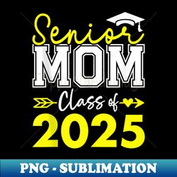proud mom of a class of 2025 graduate 2025 senior mom 2025 - creative sublimation png download