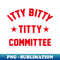 s ITTY BITTY TITTY COMMITTEE - Exclusive Sublimation Digital File