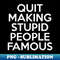 Quit Making Stupid People Famous - Sublimation-Ready PNG File