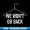 We Won't Go Back, Hanger, Pro-choice, Feminist Sayings - PNG Transparent Sublimation File