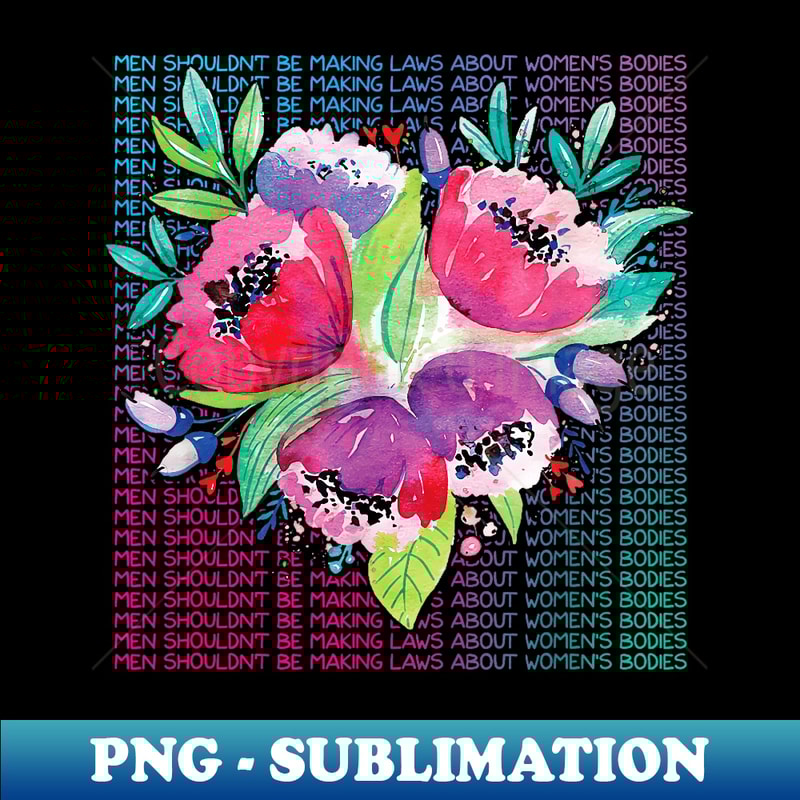 Men Shouldnt Be Making Laws About s Bodies Pro Choice - Elegant Sublimation PNG Download
