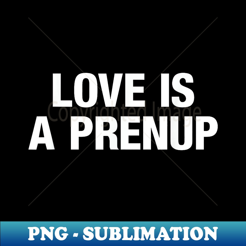 Love Is A Prenup - PNG Transparent Sublimation Design