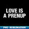 Love Is A Prenup - PNG Transparent Sublimation Design
