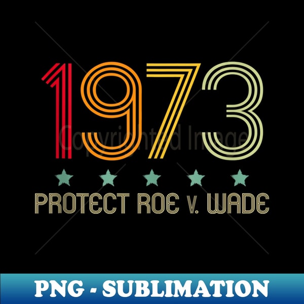 Pro Choice 1973 's Rights Feminism Roe v Wade s - Decorative Sublimation PNG File