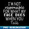 s I'm Not Responsible For What My Face Does When You Talk - PNG Transparent Sublimation File