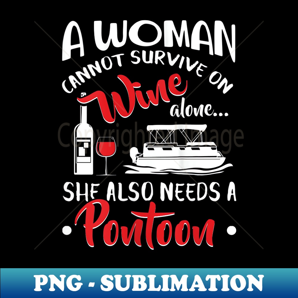 s Woman Cannot Survive On Wine Alone She Also Needs A Pontoon - Artistic Sublimation Digital File