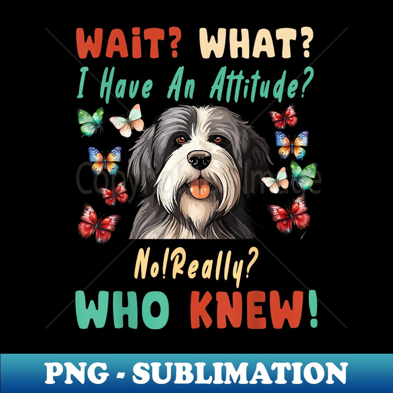 Wait What I Have An Attitude No Really bearded collie 1 - Special Edition Sublimation PNG File