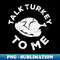 Talk Turkey To Me Thanksgiving Day 1 - Signature Sublimation PNG File