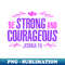 Be Strong and Courageous Bible Strength Courage Joshua - Professional Sublimation Digital Download