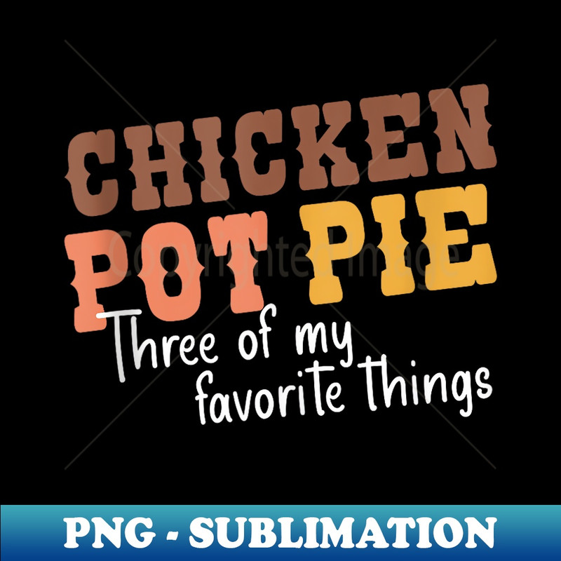 Chicken Pot Pie Three Of My Favorite Things Sarcastic Foodie - Premium PNG Sublimation File