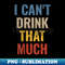 I Can't Drink That Much - Drink 'til You Want Me (on back) - Artistic Sublimation Digital File