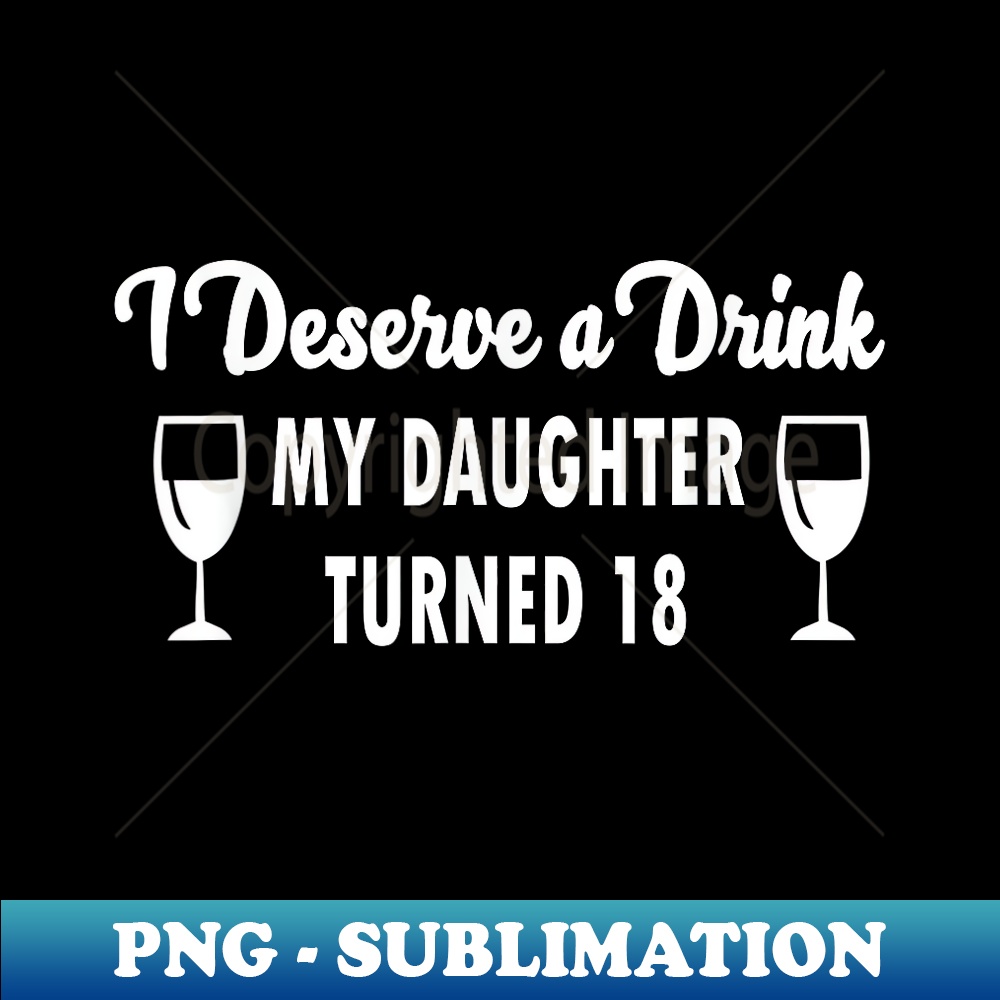 Funny I Deserve a Drink My Daughter Turned - Sublimation-Ready PNG File