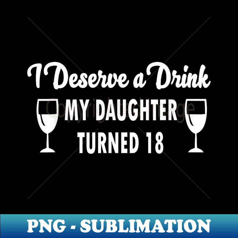 Funny I Deserve a Drink My Daughter Turned - Sublimation-Ready PNG File