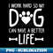 I Work Hard So My Dog Can Have A Better Life - Professional Sublimation Digital Download