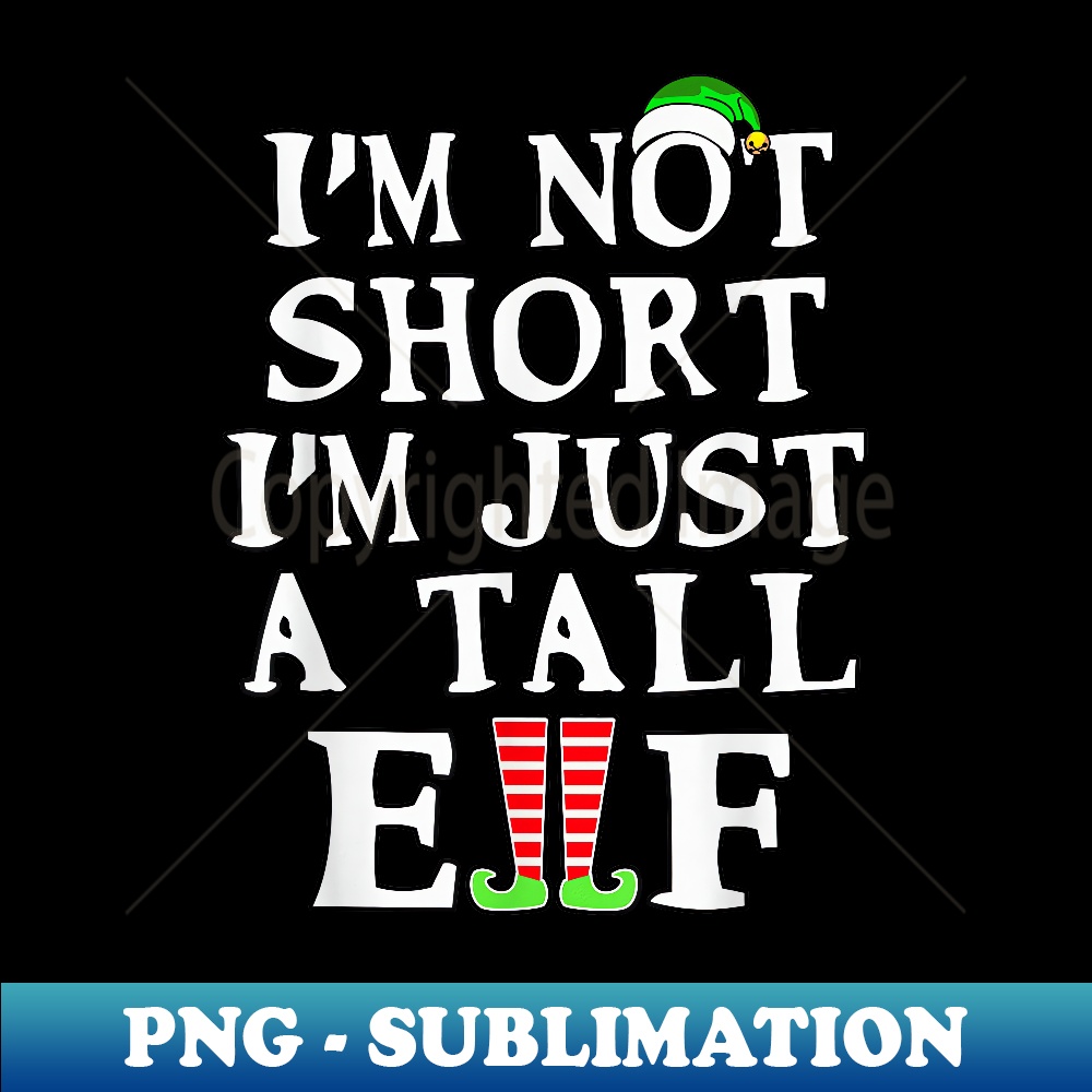 I'M NOT SHORT I'M JUST A TALL ELF The Christmas T - Modern Sublimation PNG File
