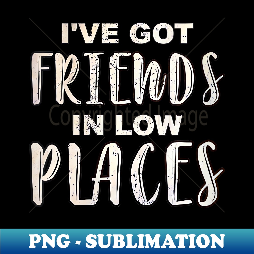 s I've Got Friends In Low Places Sarcastic and Funny Friends - PNG Sublimation Digital Download