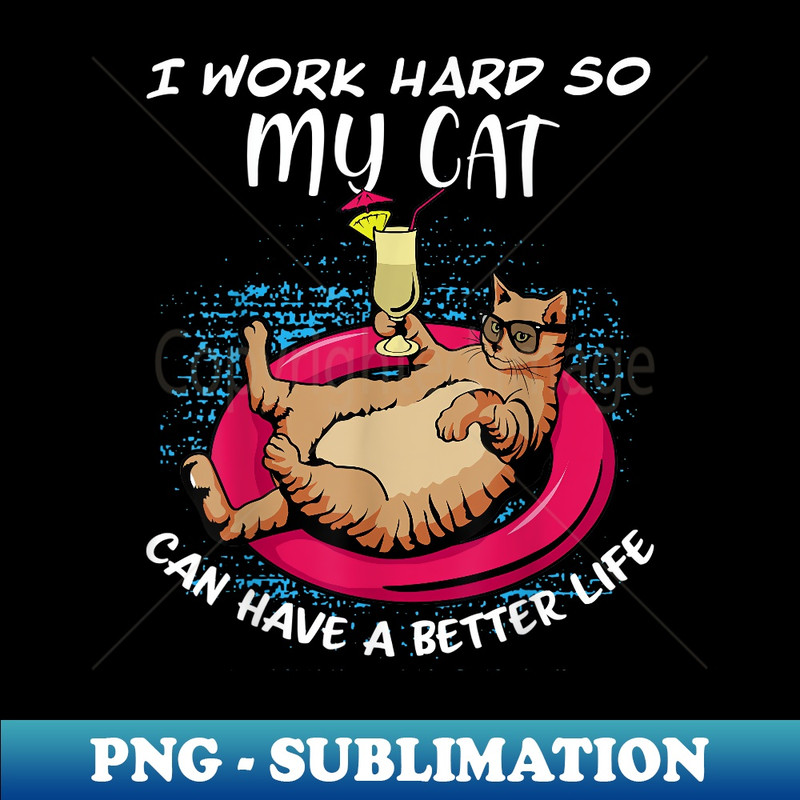 I work Hard so my Cat can have a better Life - PNG Transparent Sublimation Design