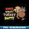 Funny Guess What Turkey Butt! Cute Girls Boys Thanksgiving - PNG Transparent Sublimation File