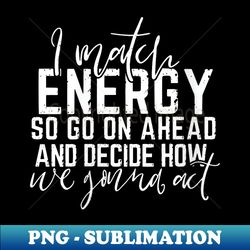s i match energy so how we gonna act today - modern sublimation png file