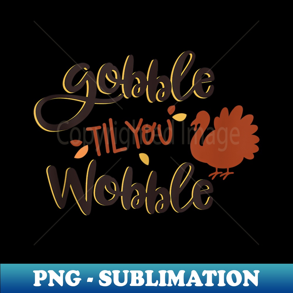 Gobble til you Wobble Funny Thanksgiving Day Turkey - Artistic Sublimation Digital File
