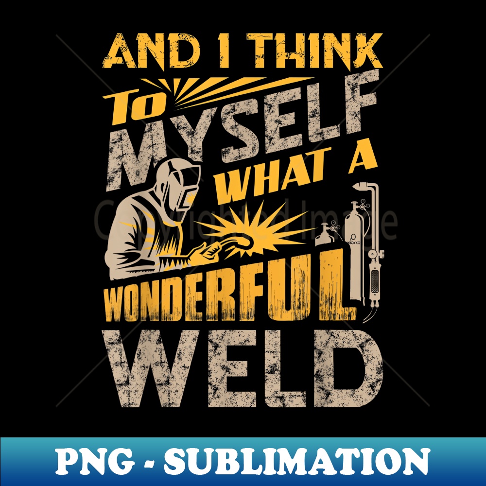 And I Think To Myself What A Wonderful Weld Welding Welder - Premium Sublimation Digital Download