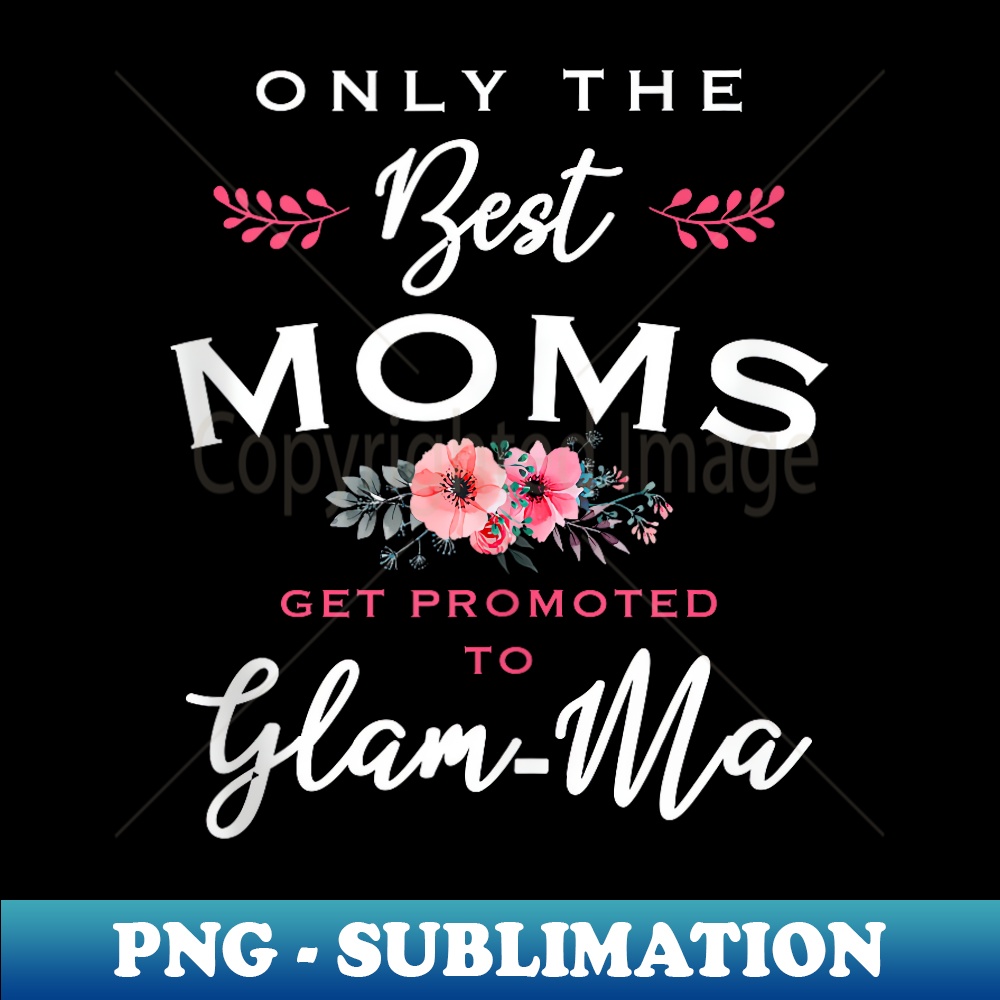 Glam-Ma Only The Best Moms Get Promoted To Flower - PNG Transparent Sublimation Design