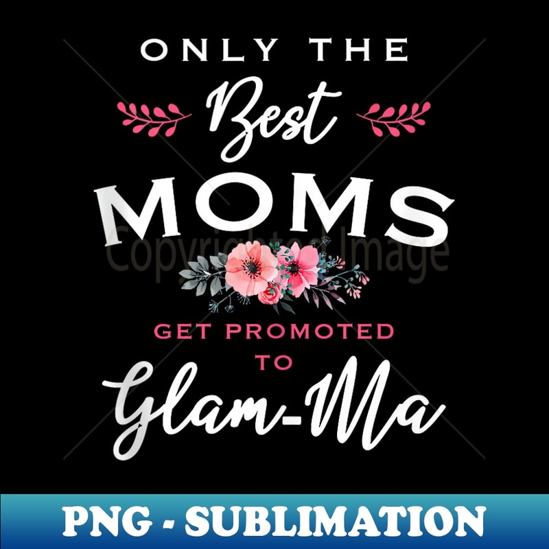 Glam-Ma Only The Best Moms Get Promoted To Flower - PNG Transparent Sublimation Design