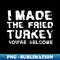 I Made The Fried Turkey Funny Thanksgiving - Elegant Sublimation PNG Download