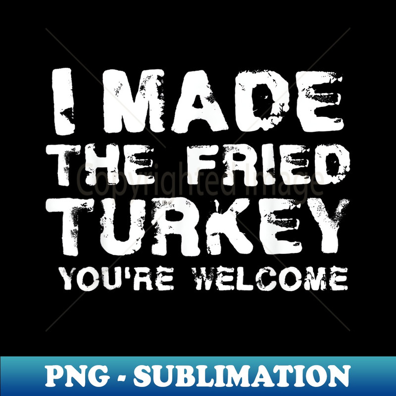 I Made The Fried Turkey Funny Thanksgiving - Elegant Sublimation PNG Download