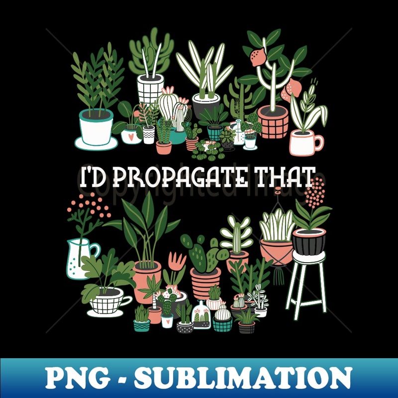 I'd Propagate That Plant Lover Gardener Garden Gardening - Creative Sublimation PNG Download