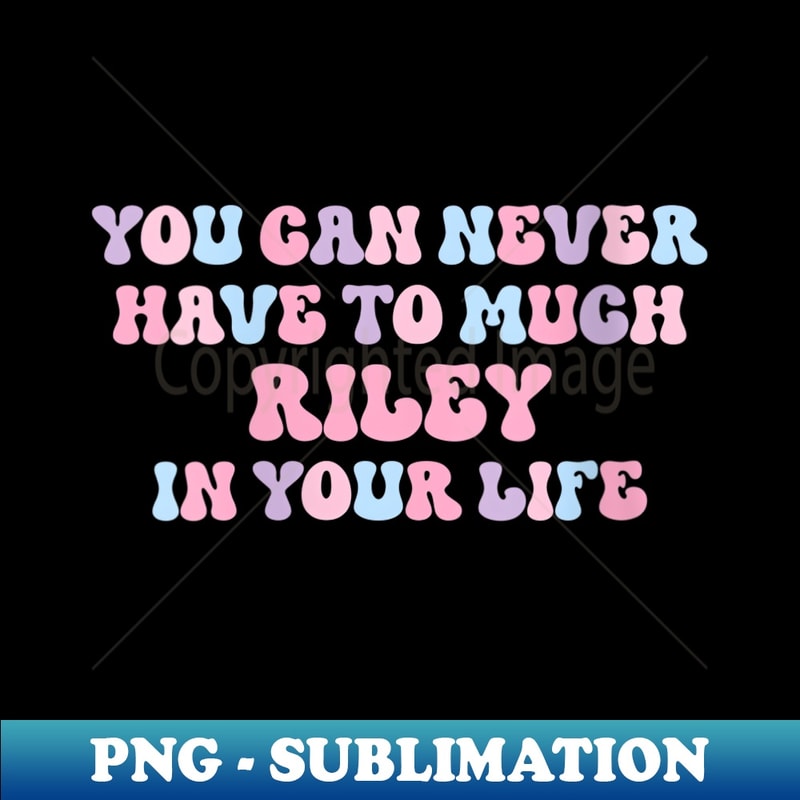 s You Can Never Have Too Much Riley In Your Life Funny Name - Signature Sublimation PNG File