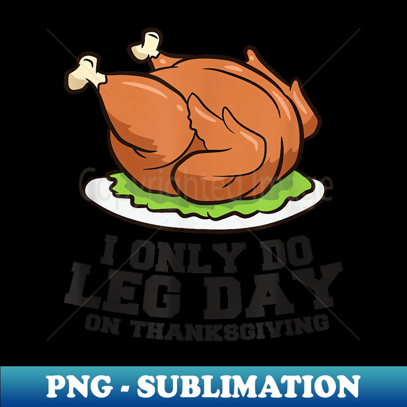 Thanksgiving Turkey Legs I Only Do Leg Day On Thanksgiving 1 - Digital Sublimation Download File