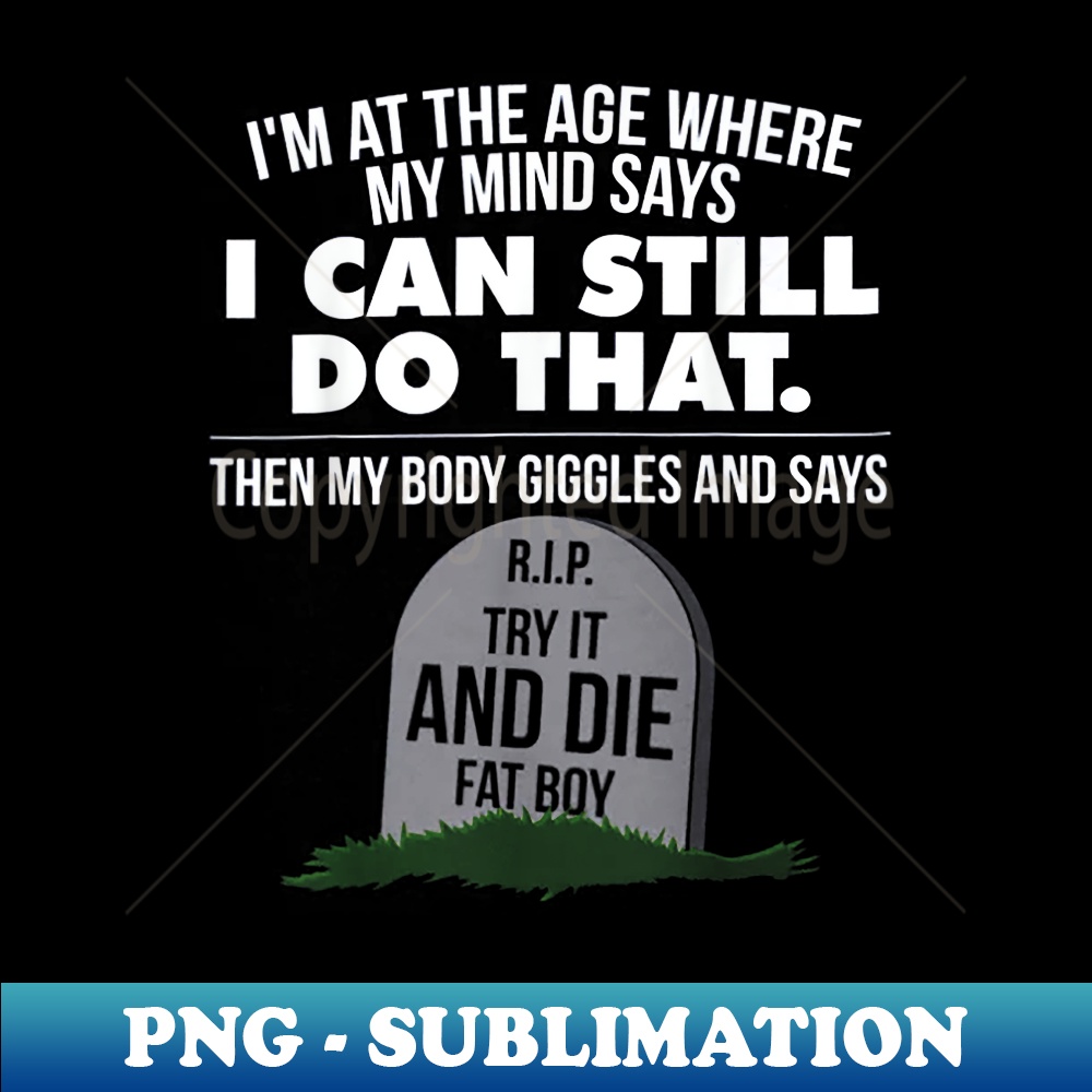 I'm At The Age Where My Mind Says I Can Still Do That - High-Quality PNG Sublimation Download