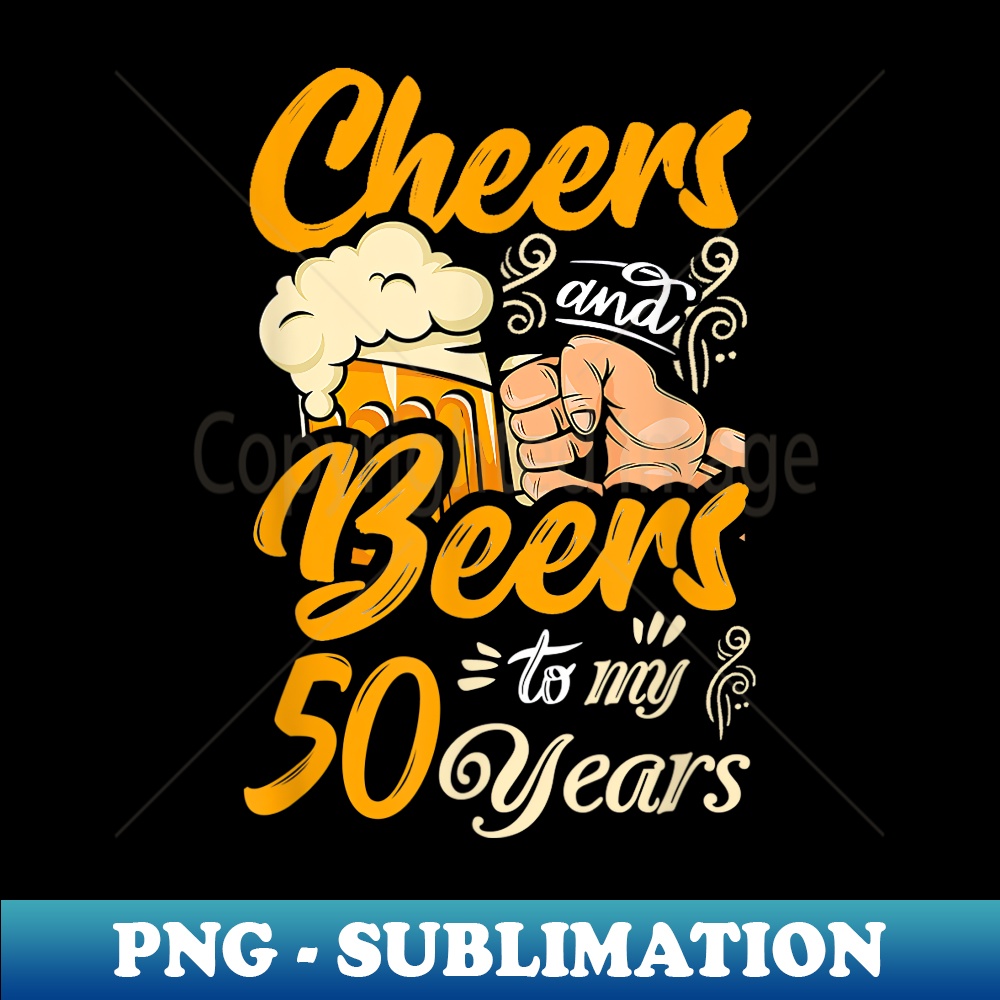 Cheers And Beers To My 50 Years Funny Birthday - Sublimation-Ready PNG File