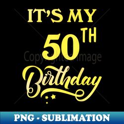 it's my 50th birthday 50 years old 50th birthday - elegant sublimation png download
