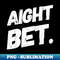Aight Bet Funny Urban Saying Hip Hop - PNG Transparent Sublimation File