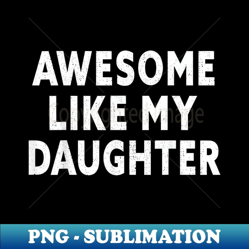 Awesome Like My Daughter Fathers Day Dad s From Daughter - Unique Sublimation PNG Download