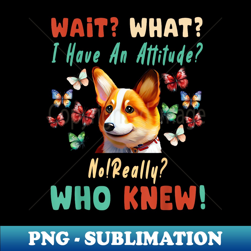 Wait What I Have An Attitude No Really Who Knew corgi Dog 1 - PNG Sublimation Digital Download