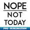 Nope Not Today Motivational Sarcastic Funny Introvert Quote - PNG Transparent Sublimation Design