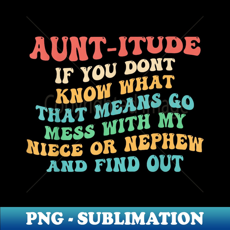 Aunt-Itude If You Dont Know What That Mess Apparel - High-Quality PNG Sublimation Download