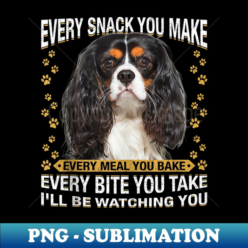Every Snack You Make Funny Cavalier King Charles Spaniel - Professional Sublimation Digital Download