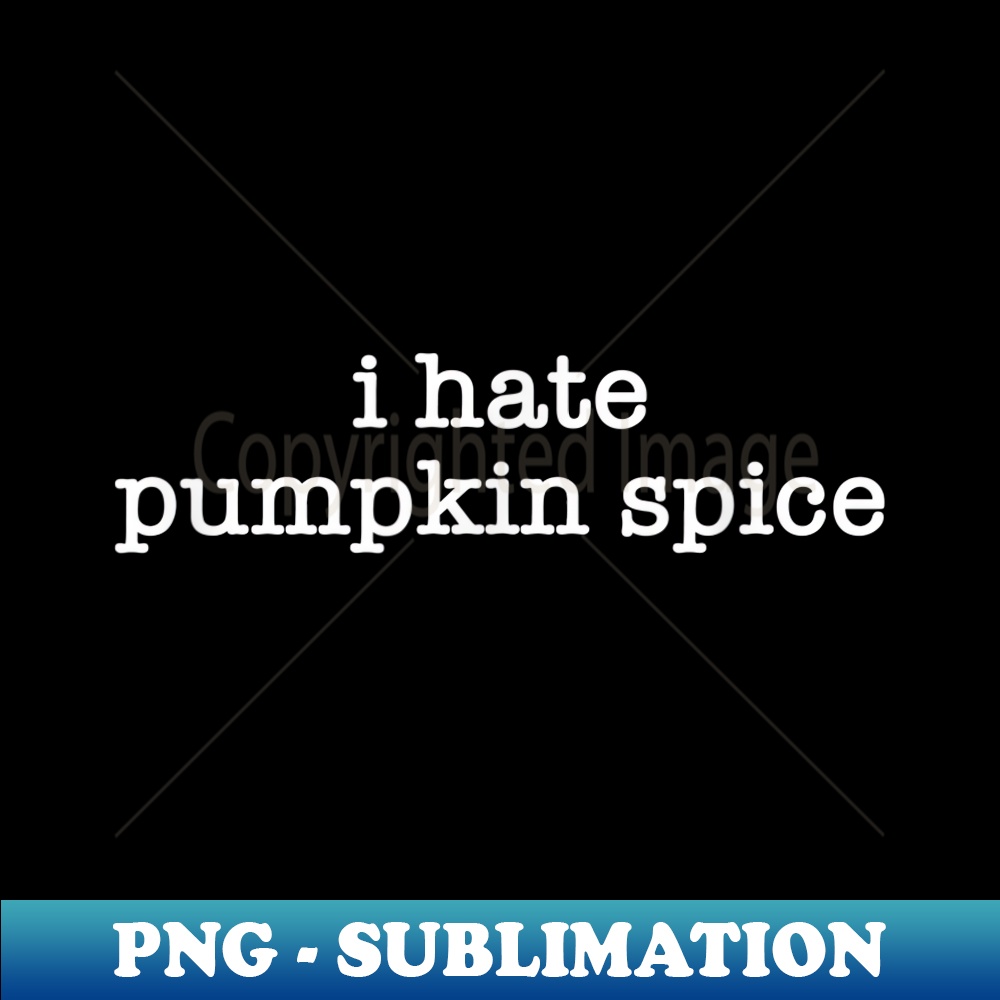 I Hate Pumpkin Spice, Thanksgiving - Premium Sublimation Digital Download