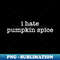 I Hate Pumpkin Spice, Thanksgiving - Premium Sublimation Digital Download
