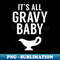 It's All Gravy Baby - Funny For Thanksgiving Dinner - High-Resolution PNG Sublimation File