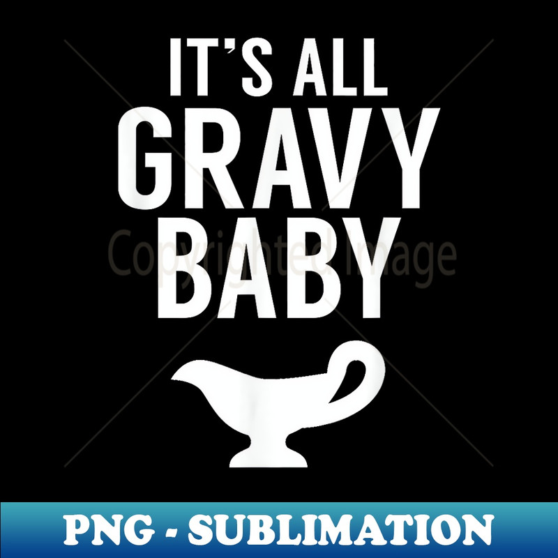It's All Gravy Baby - Funny For Thanksgiving Dinner - High-Resolution PNG Sublimation File