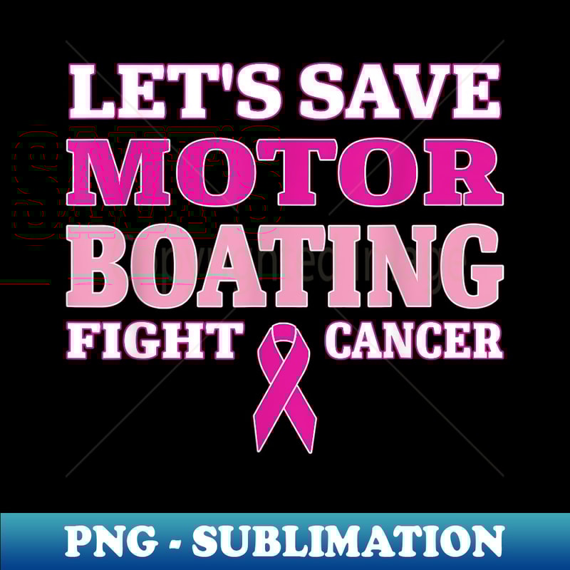 Let's Save Motor Boating Fight Cancer Apparel - Unique Sublimation PNG Download