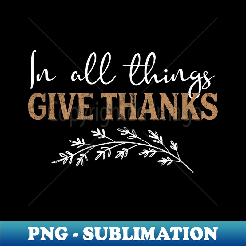 Thanksgiving Give Thanks All Things Grateful T 1 - Modern Sublimation PNG File